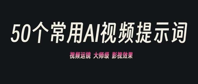 太全了!50个常用AI视频提示词,解锁影视级运镜效果