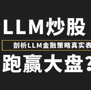 LLM炒股 真能跑赢大盘？深度剖析LLM金融策略的真实表现 | Arxiv 论文