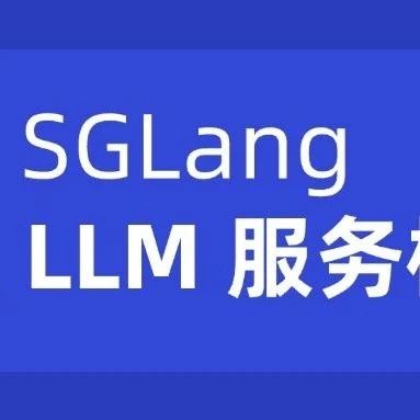 行业落地分享：SGLang高效开源的 LLM 服务框架