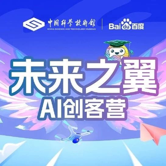 “未来之翼—AI创客营”火热招募：中国科学技术馆联合百度启动“AI+科普”创客盛宴