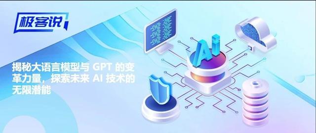 极客说｜揭秘大语言模型与 GPT 的变革力量，探索未来 AI 技术的无限潜能